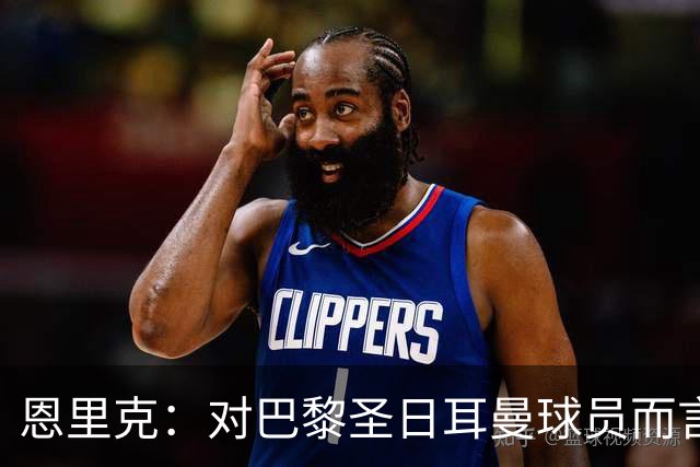 恩里克：对巴黎圣日耳曼球员而言，在国家德比前松懈是不可能的
